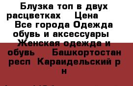 Блузка топ в двух расцветках  › Цена ­ 800 - Все города Одежда, обувь и аксессуары » Женская одежда и обувь   . Башкортостан респ.,Караидельский р-н